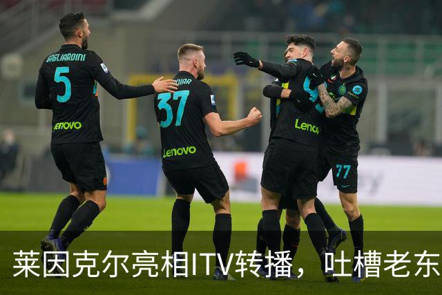 莱因克尔亮相ITV转播，吐槽老东家BBC寒酸：ITV可是美国现场直播